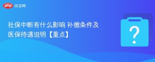 社保中断有什么影响 补缴条件及医保待遇说明【重点】 - php中文网