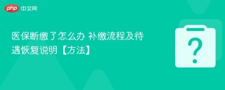 医保断缴了怎么办 补缴流程及待遇恢复说明【方法】