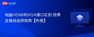 电脑HDMI和VGA接口区别 投屏连接线选择指南【科普】
