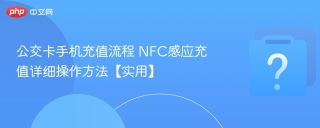 公交卡手机充值流程 NFC感应充值详细操作方法【实用】