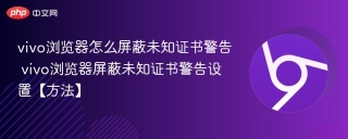 vivo浏览器怎么屏蔽未知证书警告 vivo浏览器屏蔽未知证书警告设置【方法】