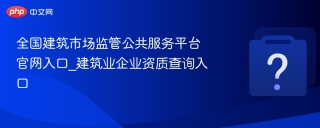 全国建筑市场监管公共服务平台官网入口_建筑业企业资质查询入口
