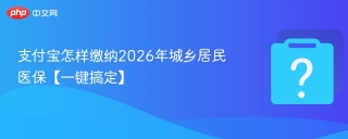 支付宝怎样缴纳2026年城乡居民医保【一键搞定】