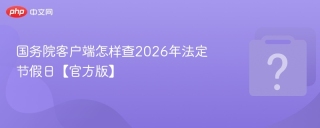 国务院客户端怎样查2026年法定节假日【官方版】