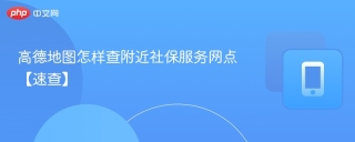 高德地图怎样查附近社保服务网点【速查】