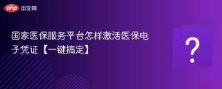 国家医保服务平台怎样激活医保电子凭证【一键搞定】