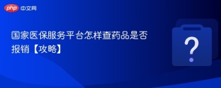 国家医保服务平台怎样查药品是否报销【攻略】