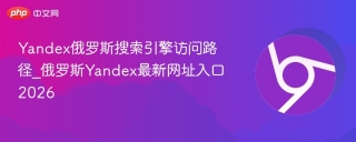 Yandex俄罗斯搜索引擎访问路径_俄罗斯Yandex最新网址入口2026