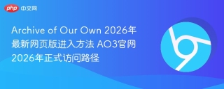 Archive of Our Own 2026年最新网页版进入方法 AO3官网2026年正式访问路径