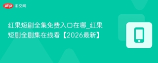 红果短剧全集免费入口在哪_红果短剧全剧集在线看【2026最新】
