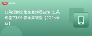 红果短剧全集免费观看链接_红果短剧正版免费全集观看【2026最新】