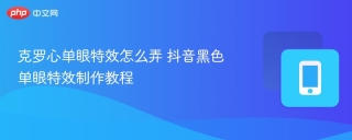克罗心单眼特效怎么弄 抖音黑色单眼特效制作教程