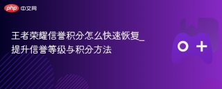 王者荣耀信誉积分怎么快速恢复_提升信誉等级与积分方法 - php中文网