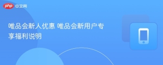 唯品会新人优惠 唯品会新用户专享福利说明