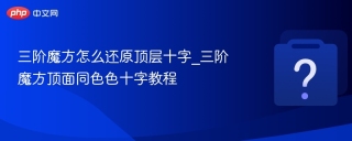三阶魔方怎么还原顶层十字_三阶魔方顶面同色色十字教程 - php中文网