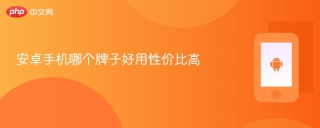安卓手机哪个牌子好用性价比高