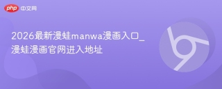 2026最新漫蛙manwa漫画入口_漫蛙漫画官网进入地址