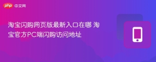 淘宝闪购网页版最新入口在哪 淘宝官方PC端闪购访问地址