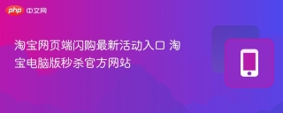 淘宝网页端闪购最新活动入口 淘宝电脑版秒杀官方网站