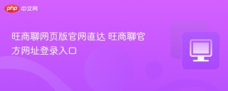 旺商聊网页版官网直达 旺商聊官方网址登录入口