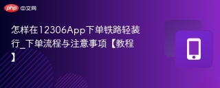 怎样在12306App下单铁路轻装行_下单流程与注意事项【教程】
