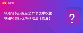 铁路轻装行服务怎样享优惠权益_铁路轻装行优惠获取法【锦囊】 - php中文网