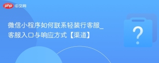 微信小程序如何联系轻装行客服_客服入口与响应方式【渠道】 - php中文网
