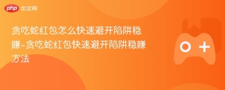 贪吃蛇红包怎么快速避开陷阱稳赚-贪吃蛇红包快速避开陷阱稳赚方法