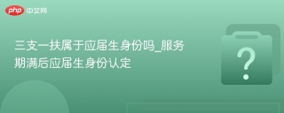 三支一扶属于应届生身份吗_服务期满后应届生身份认定
