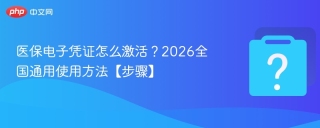 医保电子凭证怎么激活？2026全国通用使用方法【步骤】