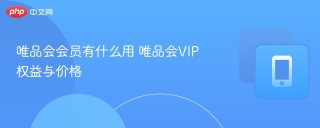 唯品会会员有什么用 唯品会VIP权益与价格