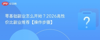 零基础副业怎么开始？2026高性价比副业推荐【操作步骤】