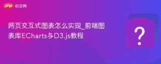 网页交互式图表怎么实现_前端图表库echarts与d3.js教程 - php中文网