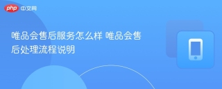 唯品会售后服务怎么样 唯品会售后处理流程说明