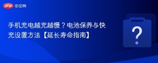 手机充电越充越慢？电池保养与快充设置方法【延长寿命指南】 - php中文网