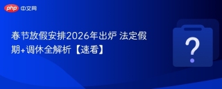 春节放假安排2026年出炉 法定假期+调休全解析【速看】