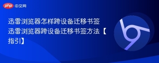 迅雷浏览器怎样跨设备迁移书签 迅雷浏览器跨设备迁移书签方法【指引】