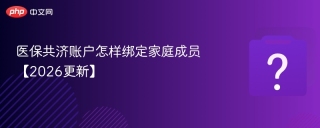医保共济账户怎样绑定家庭成员【2026更新】 - php中文网