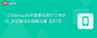12306App如何查看轻装行订单状态_状态查询与提醒设置【技巧】