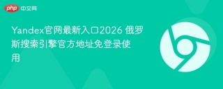 Yandex官网最新入口2026 俄罗斯搜索引擎官方地址免登录使用