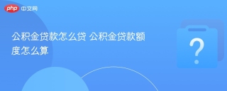 公积金贷款怎么贷 公积金贷款额度怎么算