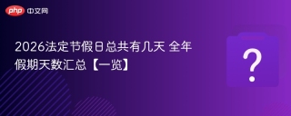 2026法定节假日总共有几天 全年假期天数汇总【一览】