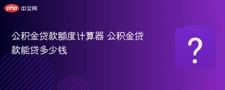 公积金贷款额度计算器 公积金贷款能贷多少钱