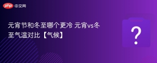元宵节和冬至哪个更冷 元宵vs冬至气温对比【气候】 - php中文网