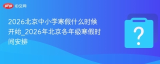 2026北京中小学寒假什么时候开始_2026年北京各年级寒假时间安排 - php中文网