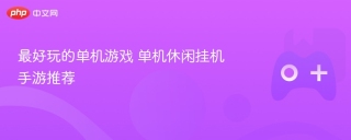 最好玩的单机游戏 单机休闲挂机手游推荐
