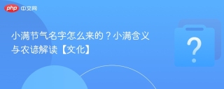 小满节气名字怎么来的？小满含义与农谚解读【文化】 - php中文网