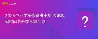 2026中小学寒假安排出炉 各地放假时间与开学日期汇总