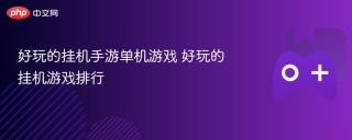 好玩的挂机手游单机游戏 好玩的挂机游戏排行