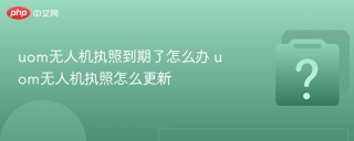 uom无人机执照到期了怎么办 uom无人机执照怎么更新 - php中文网